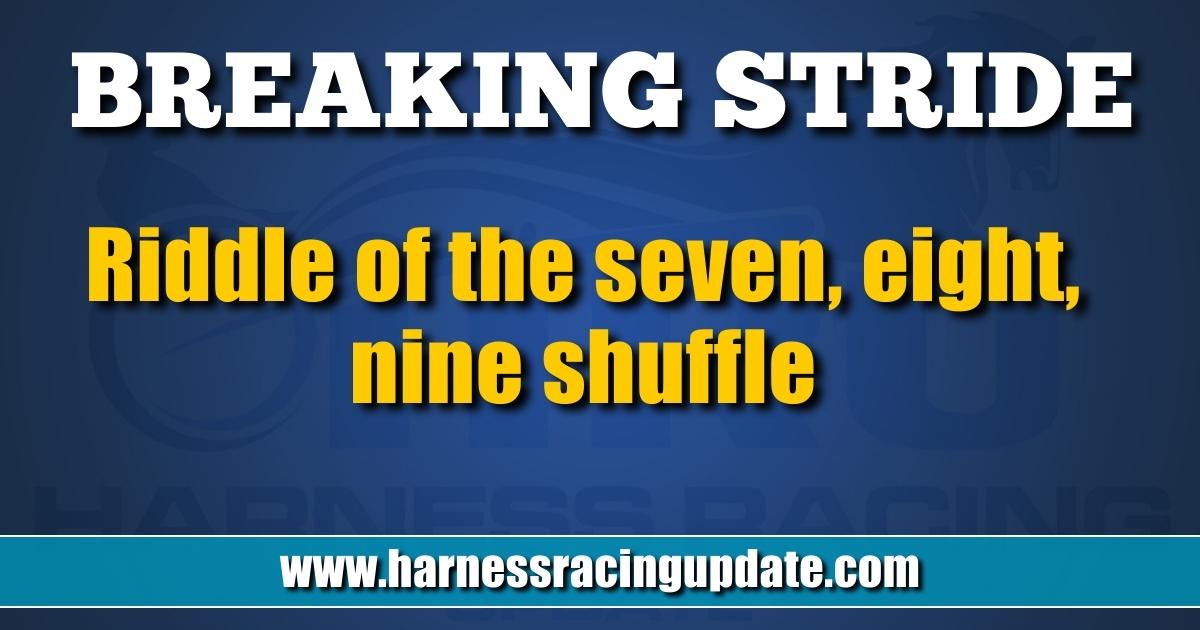 Riddle of the seven, eight, nine shuffle - Harness Racing Update