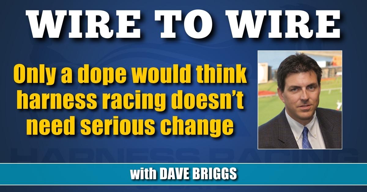Only a dope would think harness racing doesn&rsquo;t need serious change