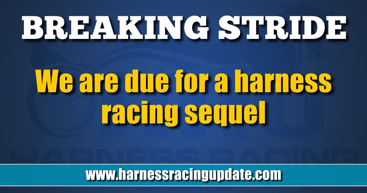 We are due for a harness racing sequel