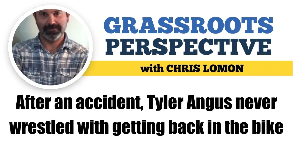 After an accident, Tyler Angus never wrestled with getting back in the bike