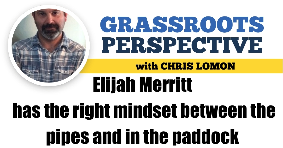 Elijah Merritt has the right mindset between the pipes and in the paddock