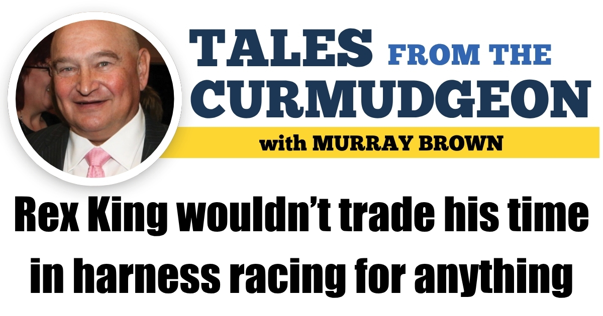 Rex King wouldn’t trade his time in harness racing for anything
